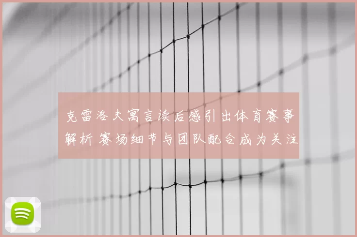 克雷洛夫寓言读后感引出体育赛事解析 赛场细节与团队配合成为关注焦点