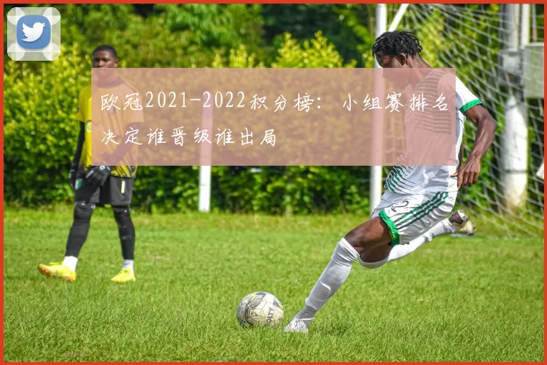 欧冠2021-2022积分榜：小组赛排名决定谁晋级谁出局