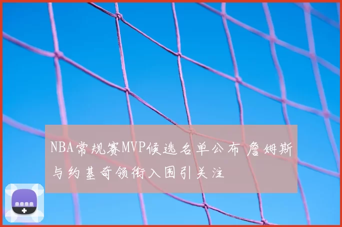 NBA常规赛MVP候选名单公布 詹姆斯与约基奇领衔入围引关注