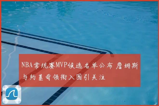 NBA常规赛MVP候选名单公布 詹姆斯与约基奇领衔入围引关注