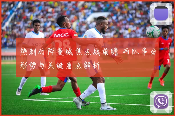 热刺对阵曼城焦点战前瞻 两队争分形势与关键看点解析