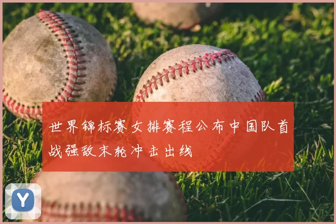 世界锦标赛女排赛程公布中国队首战强敌末轮冲击出线