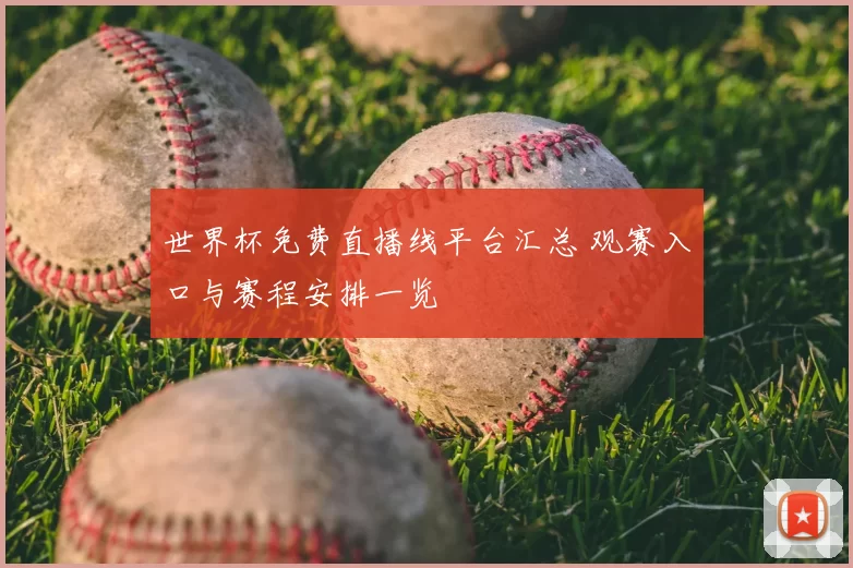世界杯免费直播线平台汇总 观赛入口与赛程安排一览