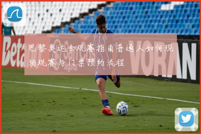 巴黎奥运会观赛指南普通人如何现场观赛与门票预约流程