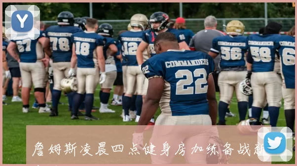 詹姆斯凌晨四点健身房加练备战新赛季
