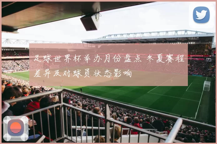足球世界杯举办月份盘点 冬夏赛程差异及对球员状态影响