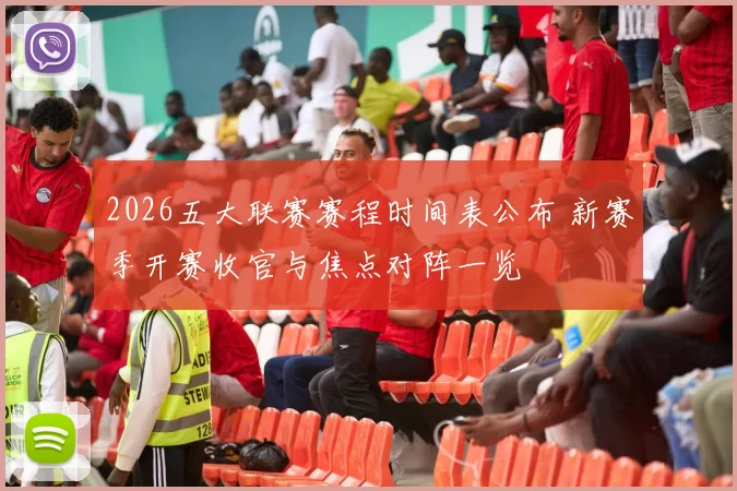 2026五大联赛赛程时间表公布 新赛季开赛收官与焦点对阵一览