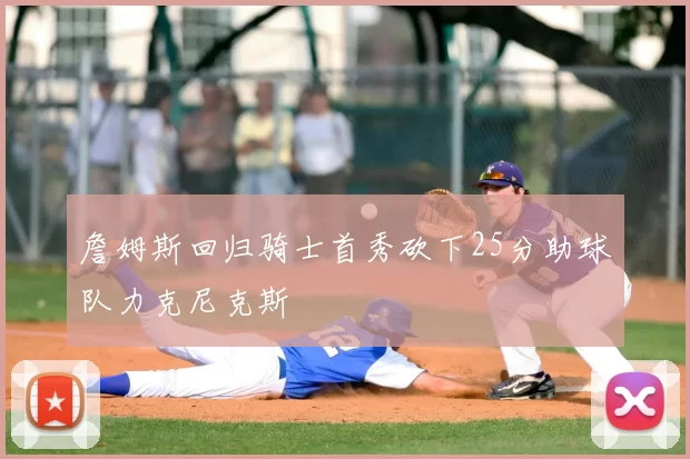 詹姆斯回归骑士首秀砍下25分助球队力克尼克斯