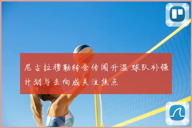 尼古拉穆勒转会传闻升温 球队补强计划与去向成关注焦点