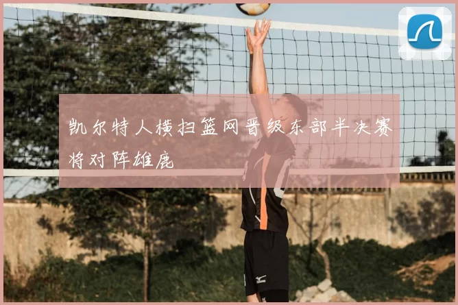 凯尔特人横扫篮网晋级东部半决赛将对阵雄鹿