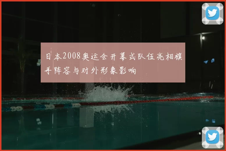 日本2008奥运会开幕式队伍亮相旗手阵容与对外形象影响