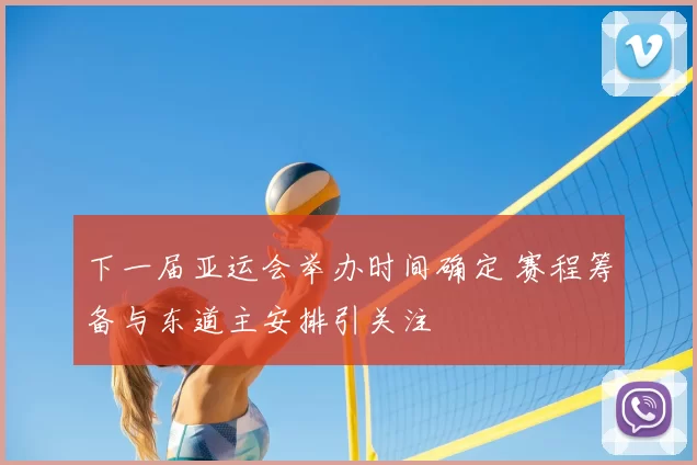 下一届亚运会举办时间确定 赛程筹备与东道主安排引关注