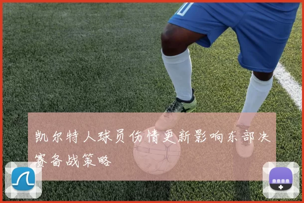 凯尔特人球员伤情更新影响东部决赛备战策略