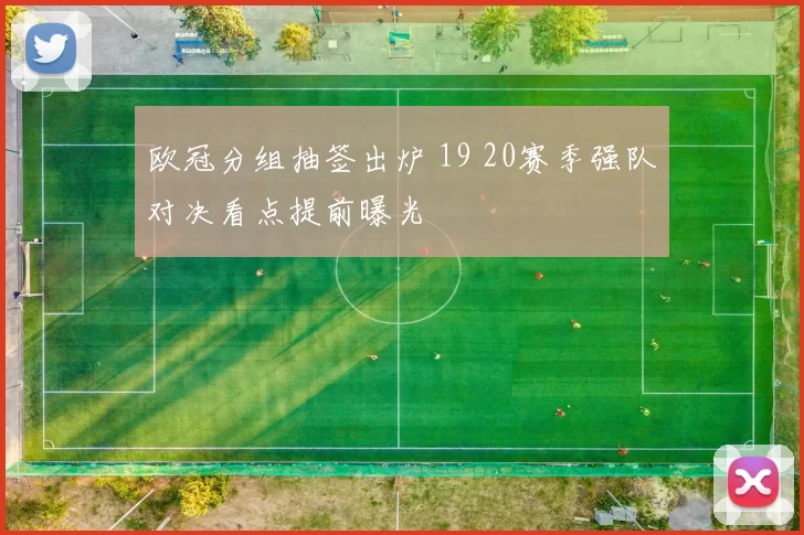 欧冠分组抽签出炉 19 20赛季强队对决看点提前曝光