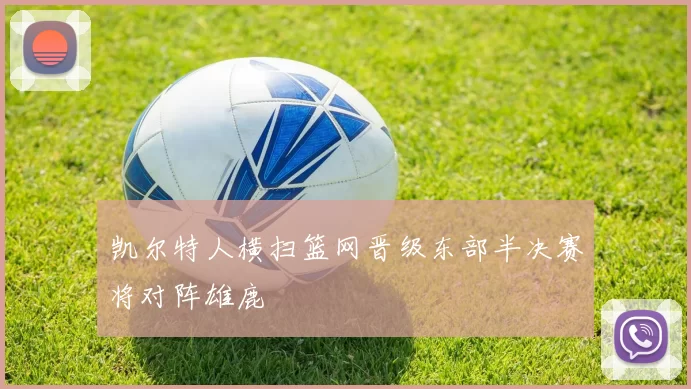 凯尔特人横扫篮网晋级东部半决赛将对阵雄鹿