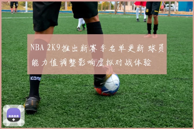 NBA 2K9推出新赛季名单更新 球员能力值调整影响虚拟对战体验