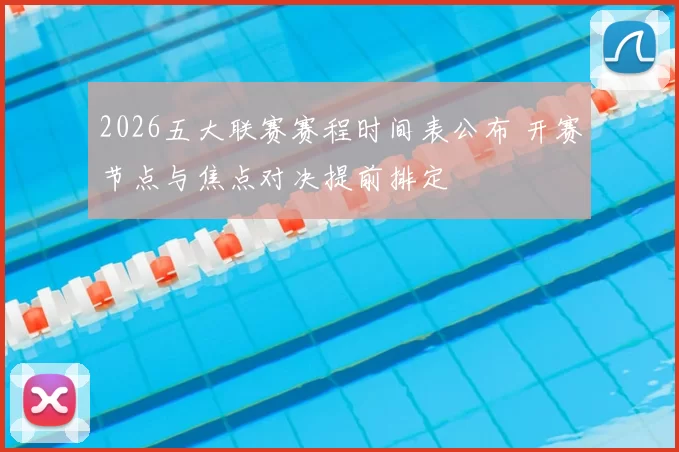 2026五大联赛赛程时间表公布 开赛节点与焦点对决提前排定