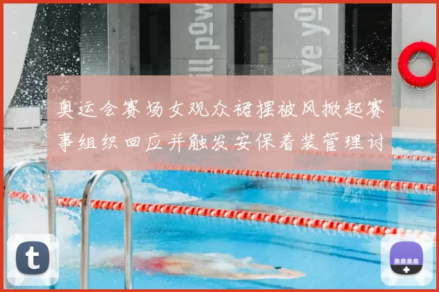 奥运会赛场女观众裙摆被风掀起赛事组织回应并触发安保着装管理讨论