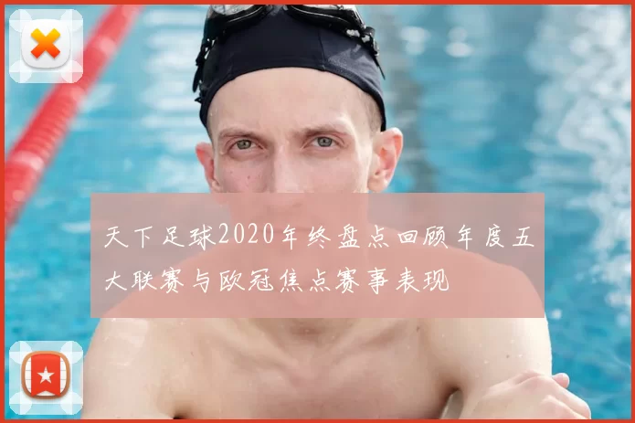天下足球2020年终盘点回顾年度五大联赛与欧冠焦点赛事表现