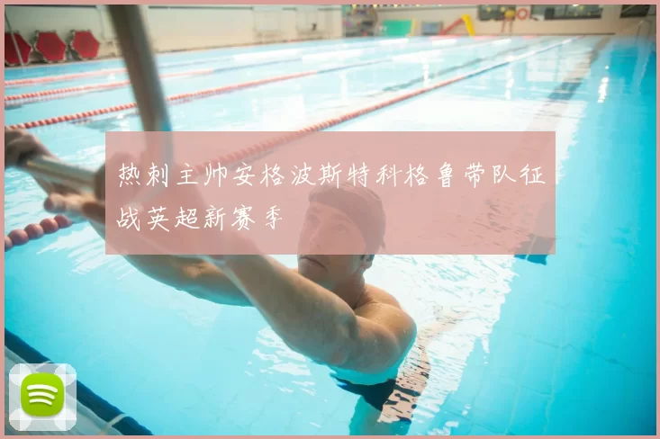热刺主帅安格波斯特科格鲁带队征战英超新赛季
