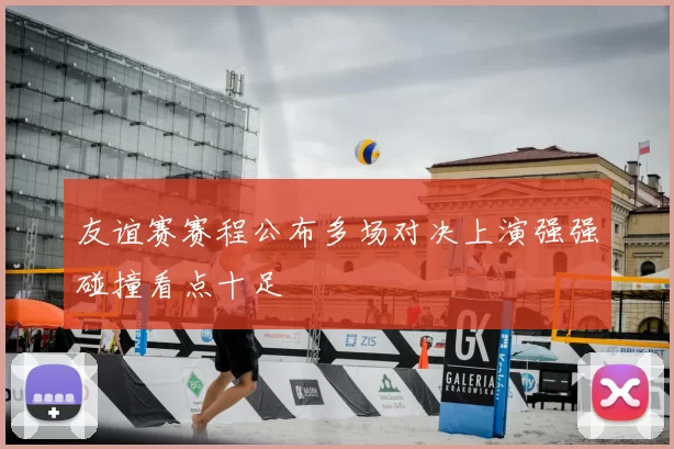 友谊赛赛程公布多场对决上演强强碰撞看点十足