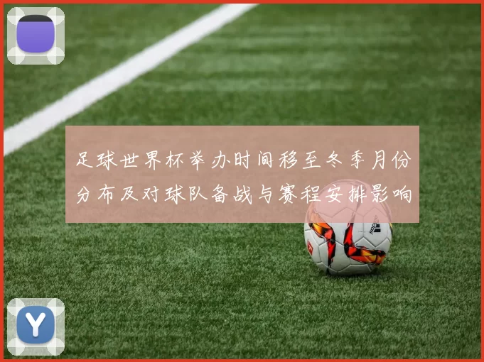 足球世界杯举办时间移至冬季月份分布及对球队备战与赛程安排影响解读