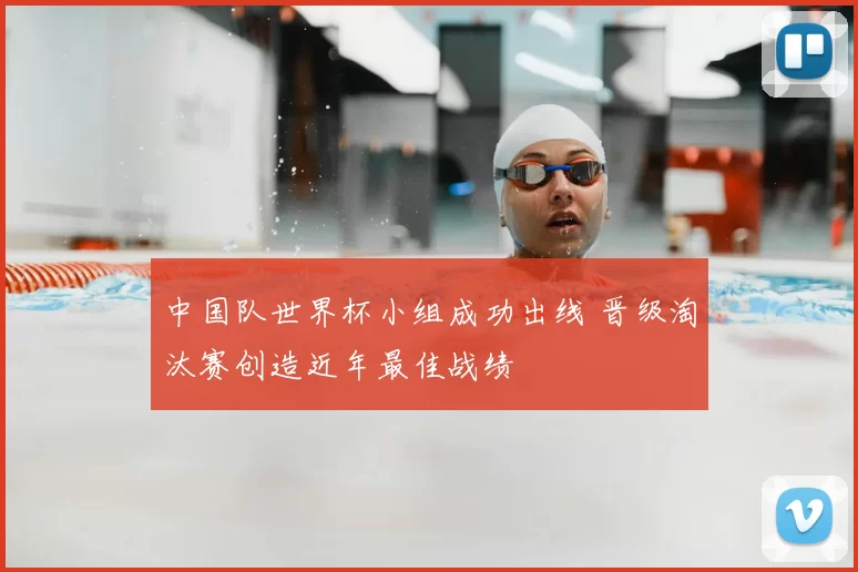 中国队世界杯小组成功出线 晋级淘汰赛创造近年最佳战绩