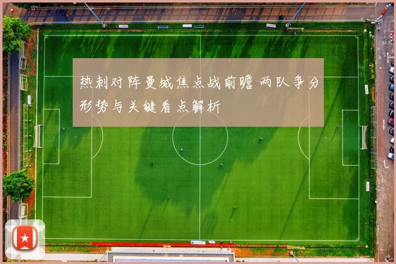 热刺对阵曼城焦点战前瞻 两队争分形势与关键看点解析