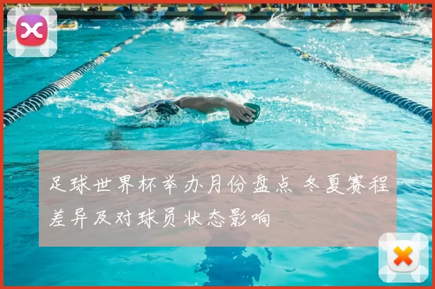 足球世界杯举办月份盘点 冬夏赛程差异及对球员状态影响