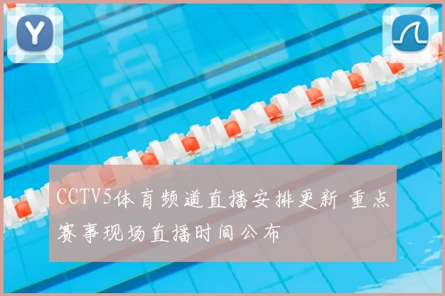 CCTV5体育频道直播安排更新 重点赛事现场直播时间公布