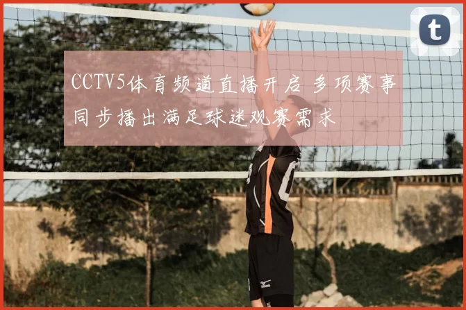 CCTV5体育频道直播开启 多项赛事同步播出满足球迷观赛需求