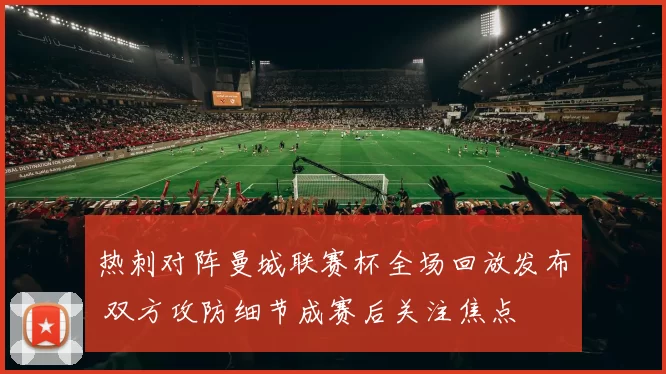 热刺对阵曼城联赛杯全场回放发布 双方攻防细节成赛后关注焦点