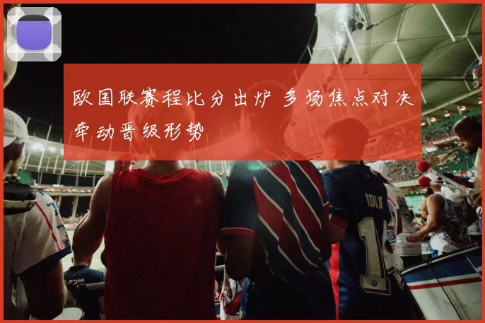 欧国联赛程比分出炉 多场焦点对决牵动晋级形势