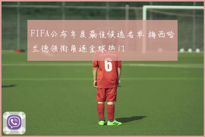 FIFA公布年度最佳候选名单 梅西哈兰德领衔角逐金球热门